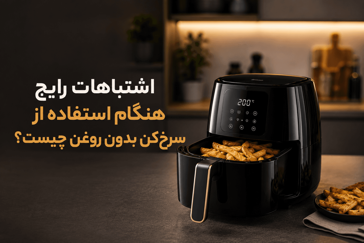 اشتباهات رایج هنگام استفاده از سرخ‌کن بدون روغن چیست؟